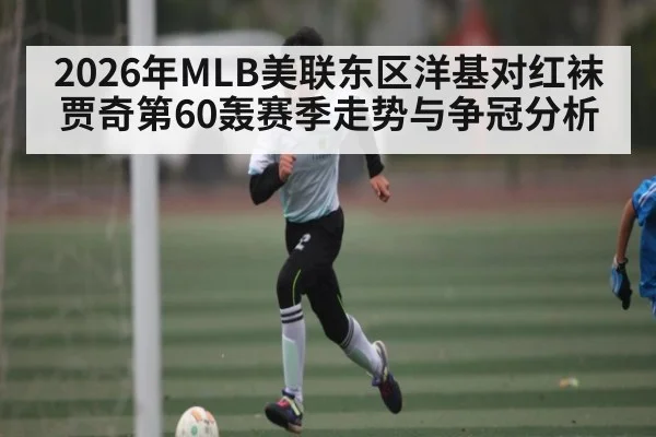 2026年MLB美联东区洋基对红袜 贾奇第60轰赛季走势与争冠分析