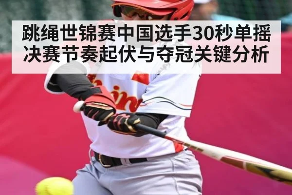跳绳世锦赛中国选手30秒单摇决赛节奏起伏与夺冠关键分析