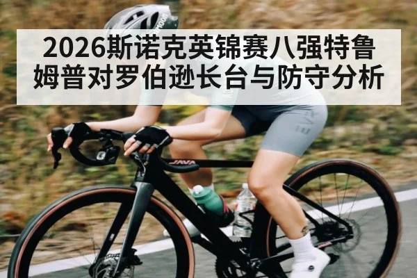 2026斯诺克英锦赛八强特鲁姆普对罗伯逊长台与防守分析